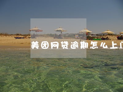 美团网贷逾期怎么上门 美团网贷逾期怎么上门