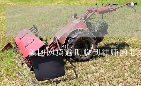 美团网贷逾期收到律师函怎么办 美团网贷逾期收到律师函怎么办