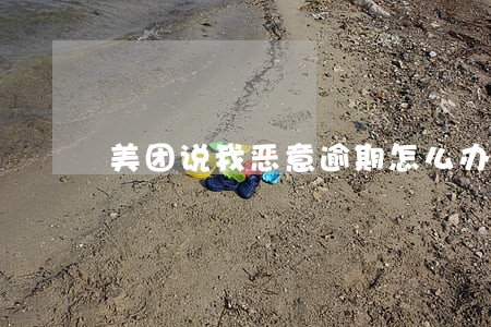 美团说我恶意逾期怎么办 美团说我恶意逾期怎么办