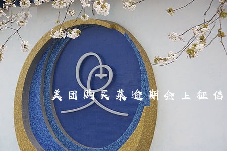 美团购买菜逾期会上征信吗 美团购买菜逾期会上征信吗