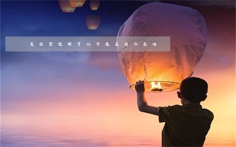 美团贷逾期可以开通美团外卖吗 美团贷逾期可以开通美团外卖吗