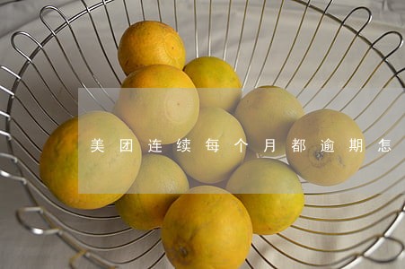 美团连续每个月都逾期怎么办 美团连续每个月都逾期怎么办
