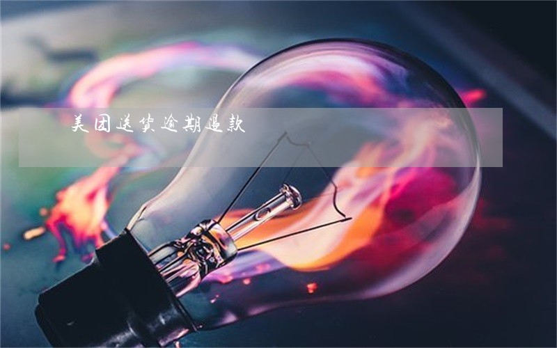 美团送货逾期退款 美团送货逾期退款