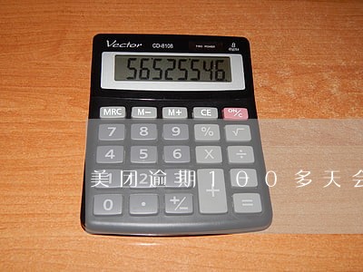 美团逾期100多天会怎么样 美团逾期100多天会怎么样