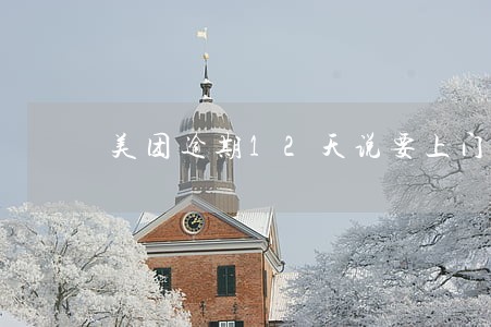 美团逾期12天说要上门走访 美团逾期12天说要上门走访