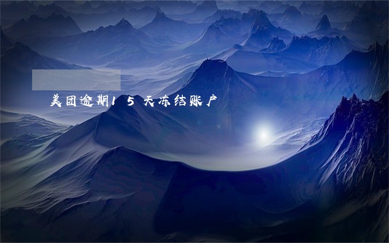美团逾期15天冻结账户 美团逾期15天冻结账户