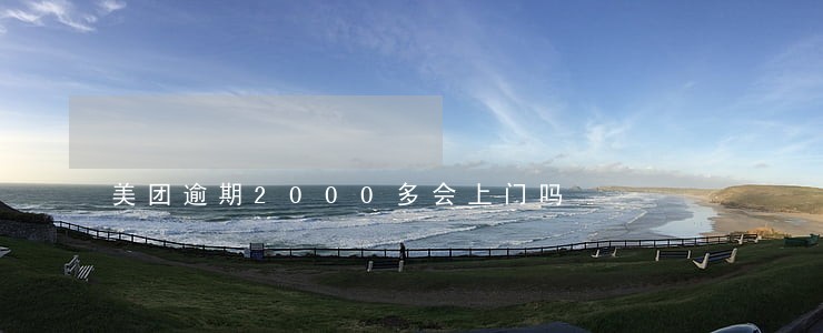 美团逾期2000多会上门吗 美团逾期2000多会上门吗