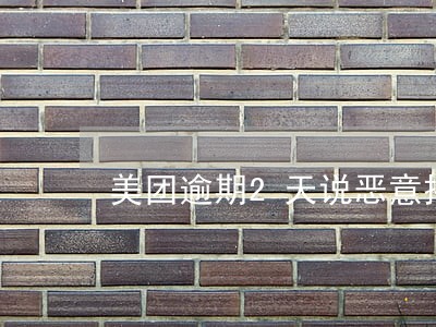 美团逾期2天说恶意拖欠 美团逾期2天说恶意拖欠