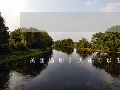 美团逾期2天还可以借吗 美团逾期2天还可以借吗