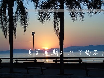 美团逾期2次了贷不出来了 美团逾期2次了贷不出来了