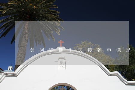 美团逾期3天接到电话是第三方吗 美团逾期3天接到电话是第三方吗