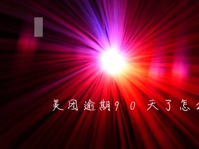 美团逾期90天了怎么办 美团逾期90天了怎么办