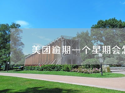 美团逾期一个星期会怎样 美团逾期一个星期会怎样