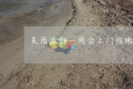 美团逾期一周会上门催缴吗 美团逾期一周会上门催缴吗
