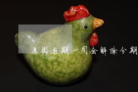 美团逾期一周会解除分期吗 美团逾期一周会解除分期吗