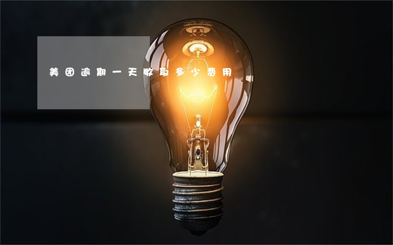 美团逾期一天收取多少费用 美团逾期一天收取多少费用