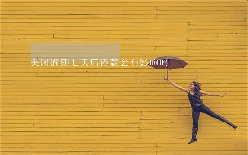 美团逾期七天后还款会有影响吗 美团逾期七天后还款会有影响吗