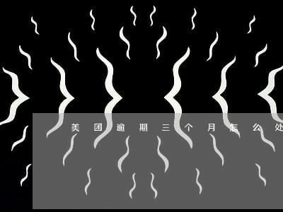 美团逾期三个月怎么处理 美团逾期三个月怎么处理