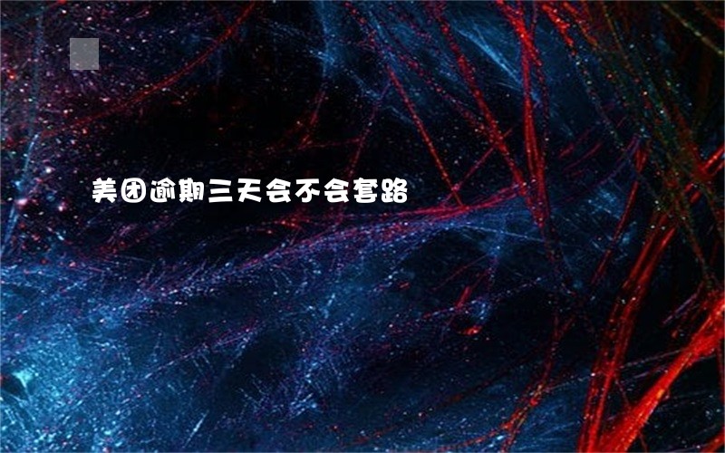 美团逾期三天会不会套路 美团逾期三天会不会套路