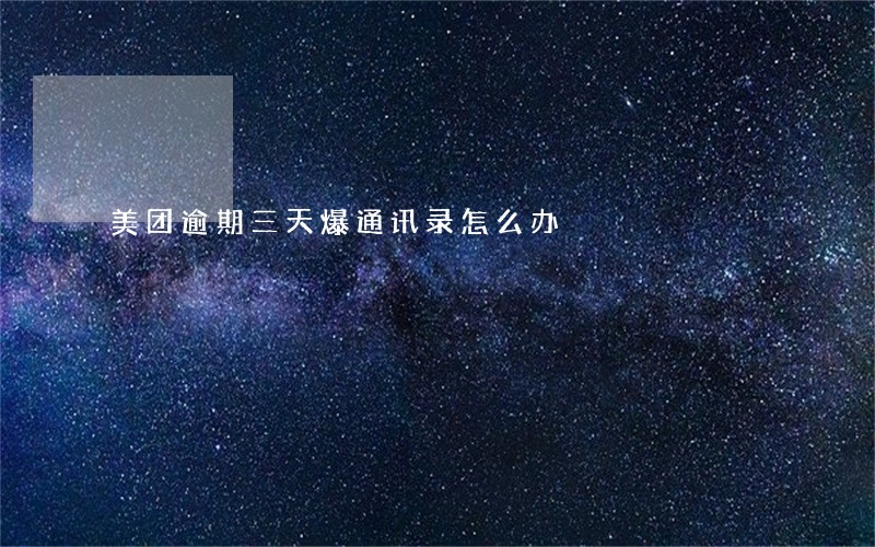 美团逾期三天爆通讯录怎么办 美团逾期三天爆通讯录怎么办