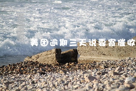 美团逾期三天说要寄催收函 美团逾期三天说要寄催收函