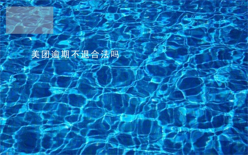 美团逾期不退合法吗 美团逾期不退合法吗