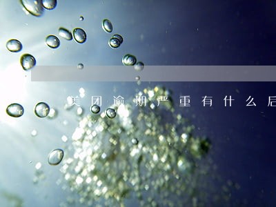 美团逾期严重有什么后果 美团逾期严重有什么后果