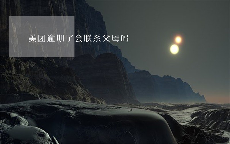 美团逾期了会联系父母吗