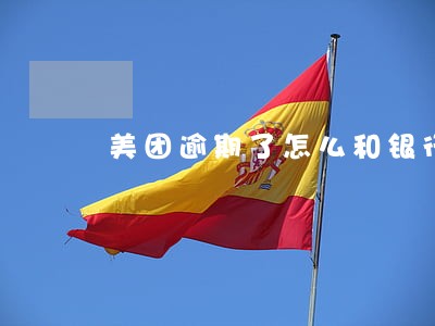 美团逾期了怎么和银行协商 美团逾期了怎么和银行协商