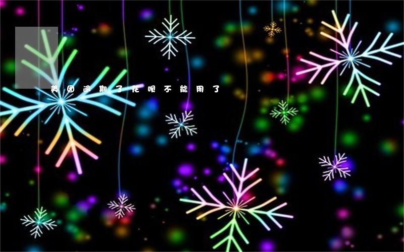美团逾期了花呗不能用了 美团逾期了花呗不能用了