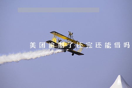 美团逾期了还完还能借吗 美团逾期了还完还能借吗