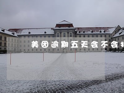 美团逾期五天会不会打电话给家里 美团逾期五天会不会打电话给家里