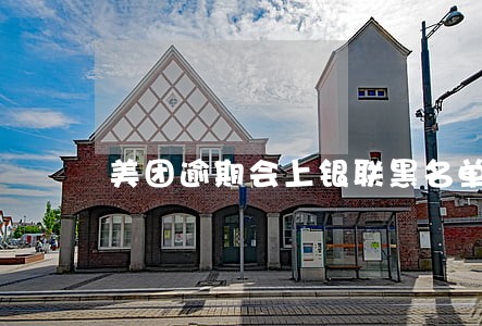 美团逾期会上银联黑名单吗 美团逾期会上银联黑名单吗