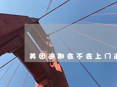 美团逾期会不会上门追款 美团逾期会不会上门追款