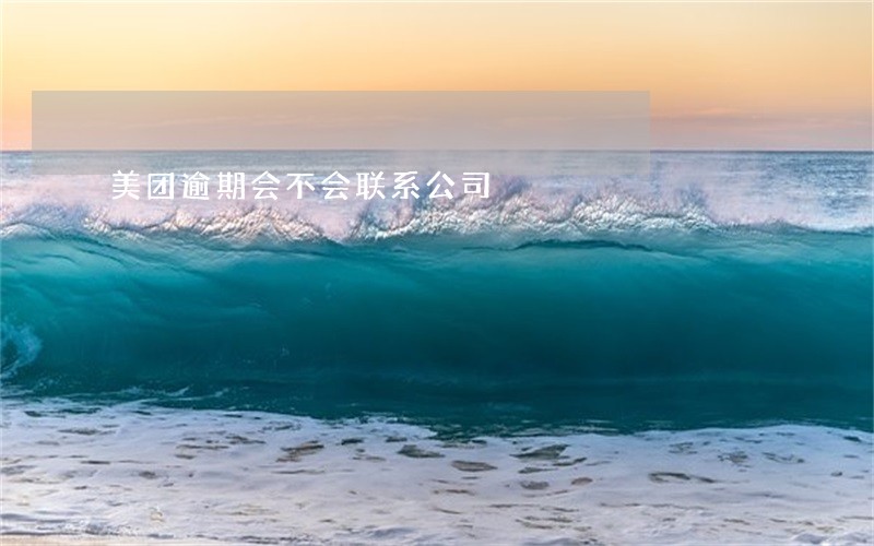 美团逾期会不会联系公司 美团逾期会不会联系公司