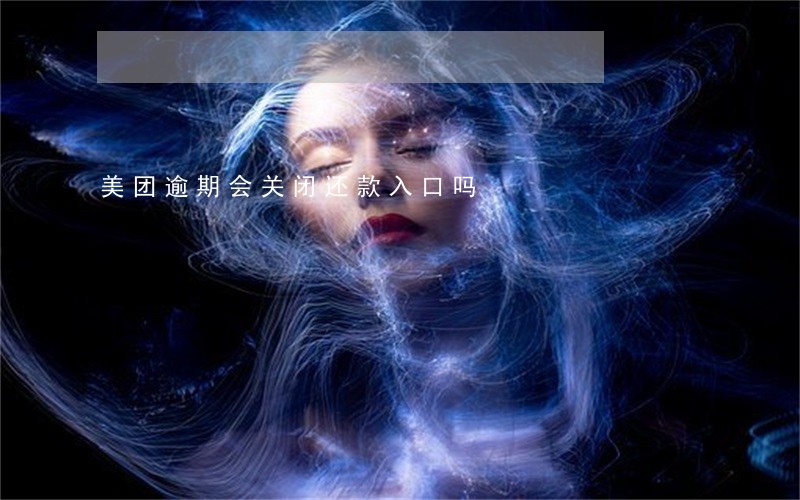 美团逾期会关闭还款入口吗 美团逾期会关闭还款入口吗