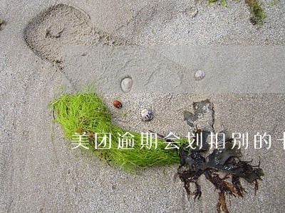 美团逾期会划扣别的卡钱吗 美团逾期会划扣别的卡钱吗