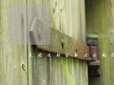 美团逾期会取消分期还款吗 美团逾期会取消分期还款吗