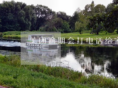 美团逾期会打电话给家里人吗 美团逾期会打电话给家里人吗