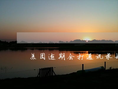 美团逾期会打通讯录好友吗 美团逾期会打通讯录好友吗