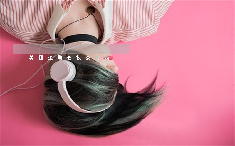 美团逾期会找公司吗 美团逾期会找公司吗