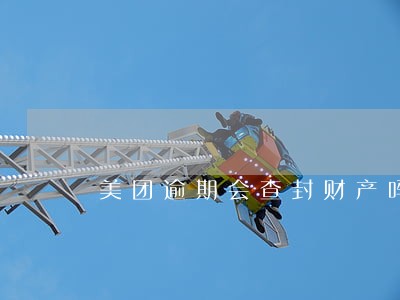 美团逾期会查封财产吗 美团逾期会查封财产吗