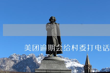 美团逾期会给村委打电话吗 美团逾期会给村委打电话吗