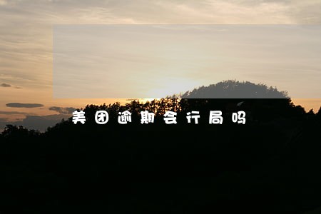 美团逾期会行局吗 美团逾期会行局吗