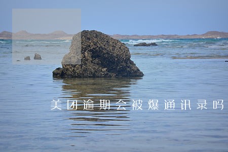 美团逾期会被爆通讯录吗 美团逾期会被爆通讯录吗