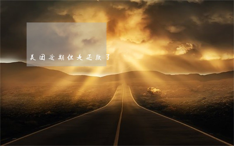 美团逾期但是还款了 美团逾期但是还款了