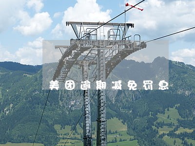 美团逾期减免罚息 美团逾期减免罚息