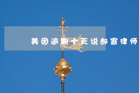 美团逾期十天说邮寄律师函 美团逾期十天说邮寄律师函