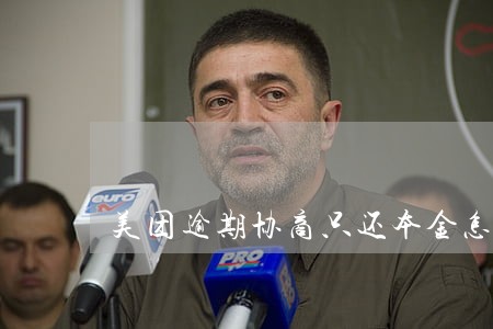 美团逾期协商只还本金怎么还 美团逾期协商只还本金怎么还