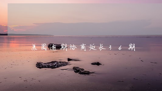 美团逾期协商延长36期 美团逾期协商延长36期